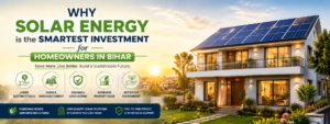 Why Solar Energy is the Smartest Investment for Homeowners in Bihar
